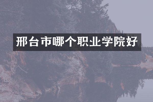 邢台市哪个职业学院好