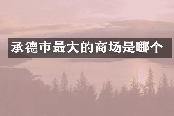 承德市最大的商场是哪个