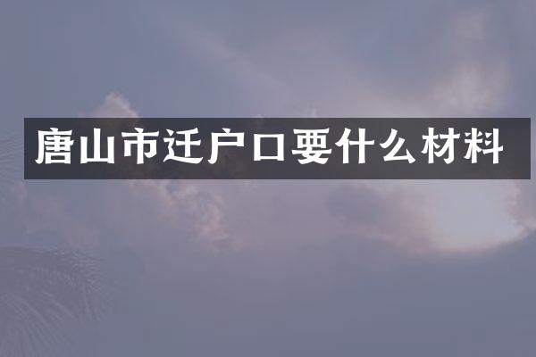 唐山市迁户口要什么材料