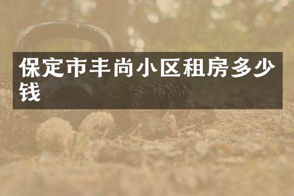 保定市丰尚小区租房多少钱