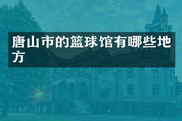 唐山市的篮球馆有哪些地方