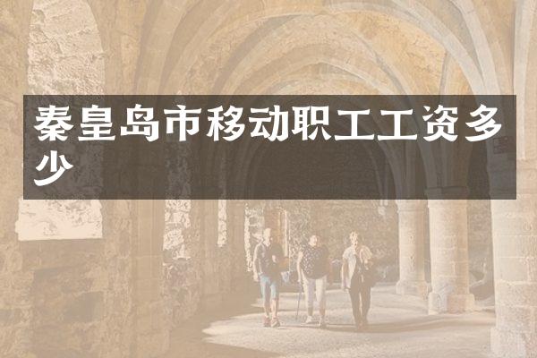秦皇岛市移动职工工资多少
