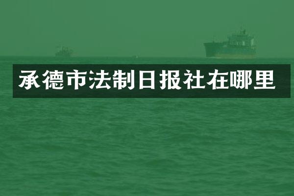 承德市法制日报社在哪里