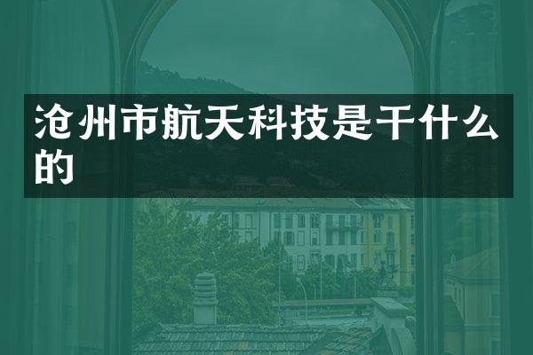 沧州市航天科技是干什么的