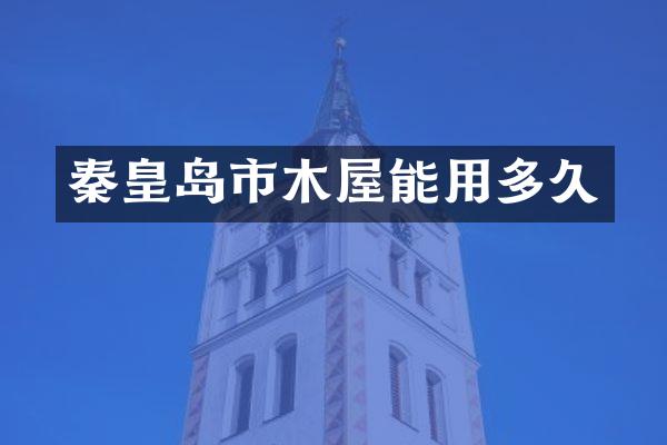 秦皇岛市木屋能用多久