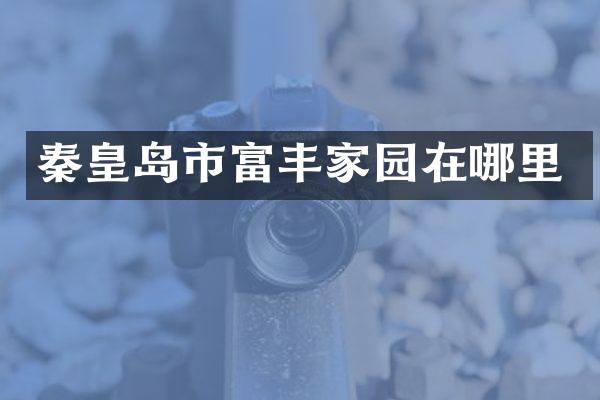 秦皇岛市富丰家园在哪里