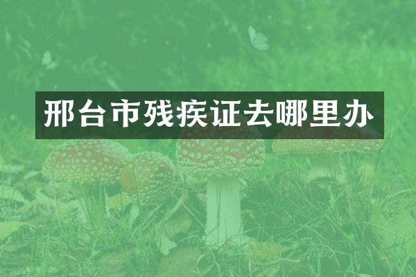 邢台市残疾证去哪里办