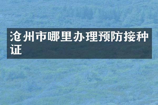 沧州市哪里办理预防接种证
