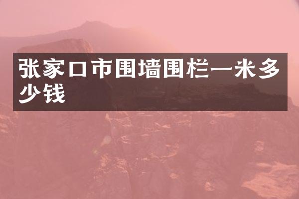 张家口市围墙围栏一米多少钱