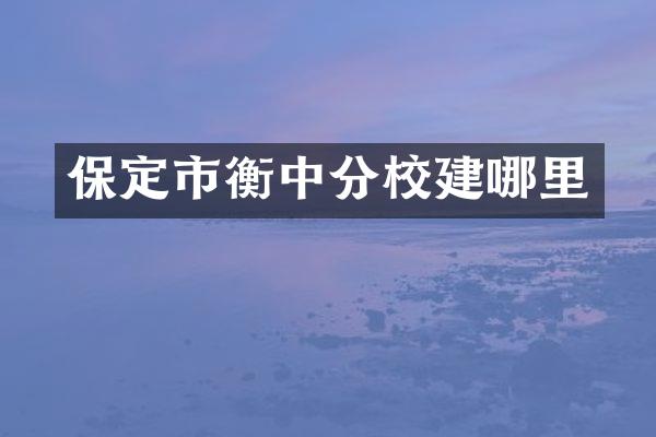 保定市衡中分校建哪里