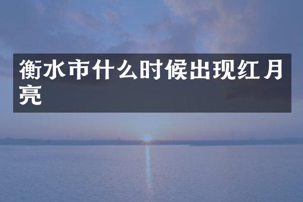 衡水市什么时候出现红月亮