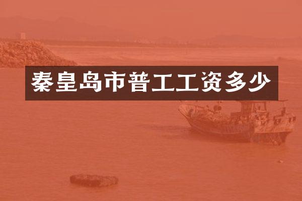 秦皇岛市普工工资多少