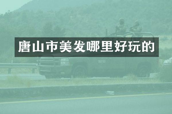 唐山市美发哪里好玩的