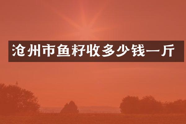 沧州市鱼籽收多少钱一斤