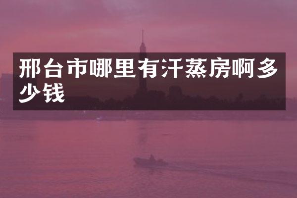 邢台市哪里有汗蒸房啊多少钱