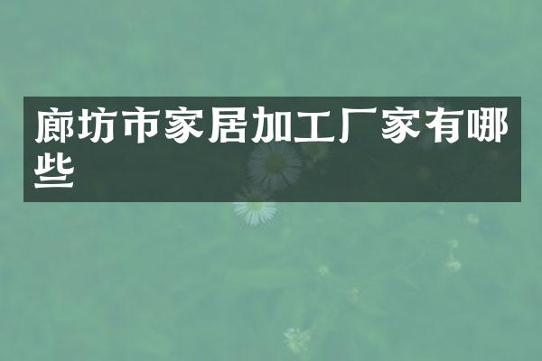 廊坊市家居加工厂家有哪些