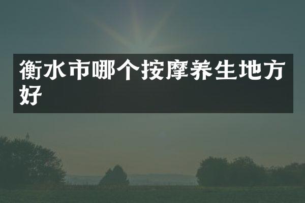 衡水市哪个按摩养生地方好