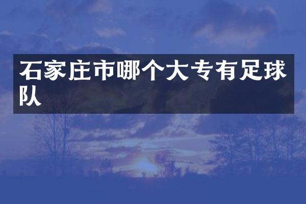 石家庄市哪个大专有足球队
