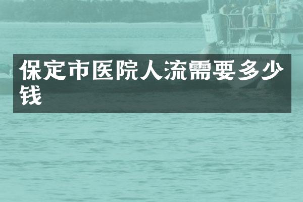 保定市医院人流需要多少钱