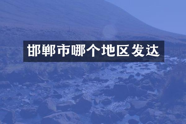 邯郸市哪个地区发达
