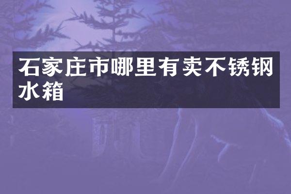 石家庄市哪里有卖不锈钢水箱