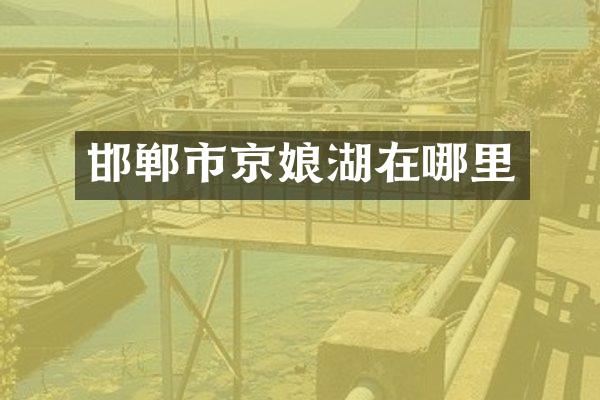 邯郸市京娘湖在哪里