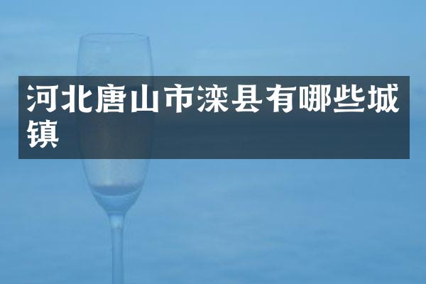 河北唐山市滦县有哪些城镇