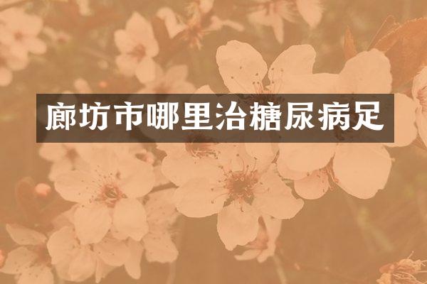 廊坊市哪里治糖尿病足