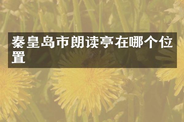 秦皇岛市朗读亭在哪个位置