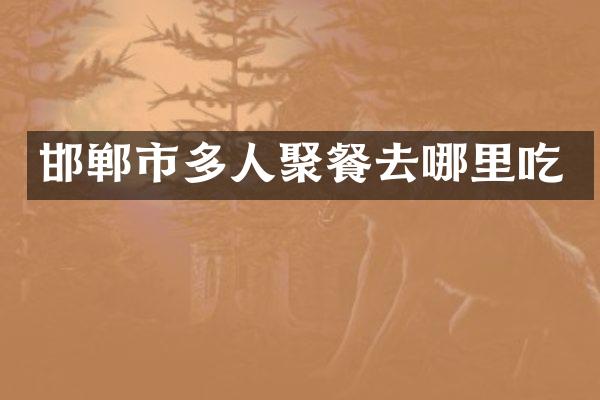 邯郸市多人聚餐去哪里吃
