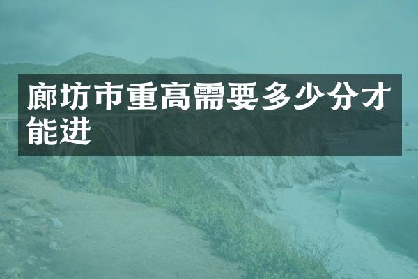 廊坊市重高需要多少分才能进