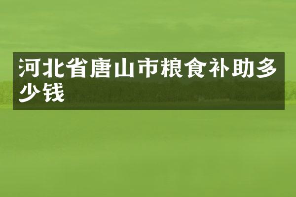 河北省唐山市粮食补助多少钱