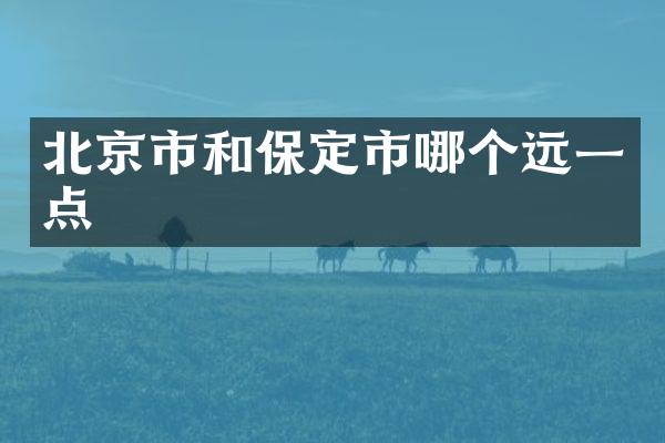 北京市和保定市哪个远一点