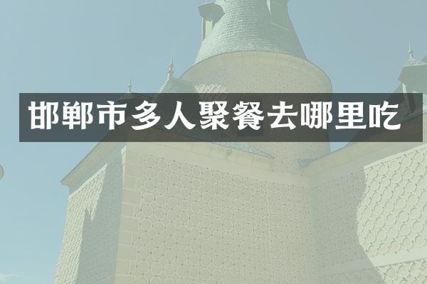 邯郸市多人聚餐去哪里吃