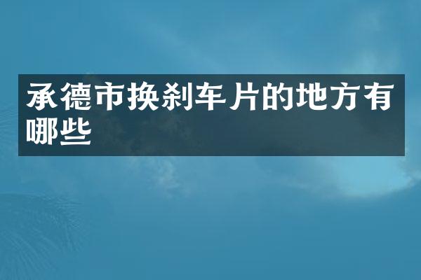 承德市换刹车片的地方有哪些