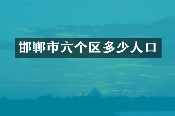 邯郸市六个区多少人口