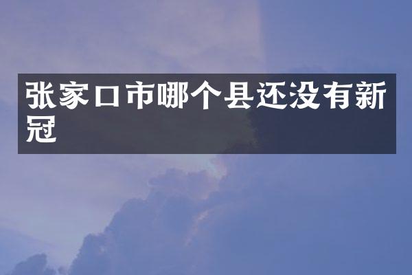 张家口市哪个县还没有新冠