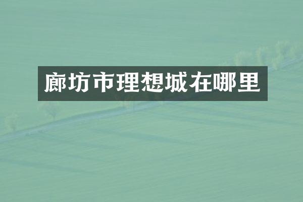 廊坊市理想城在哪里