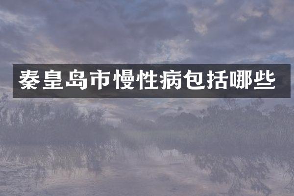 秦皇岛市慢性病包括哪些