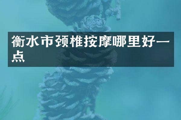 衡水市颈椎按摩哪里好一点