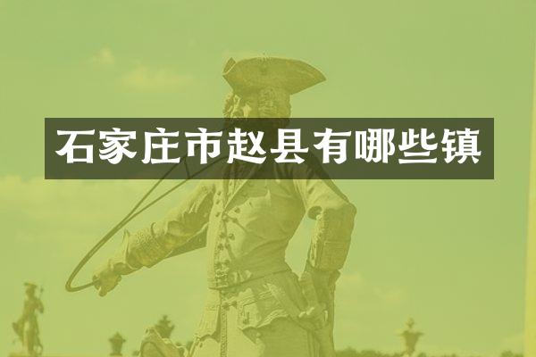 石家庄市赵县有哪些镇