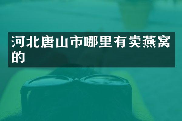 河北唐山市哪里有卖燕窝的