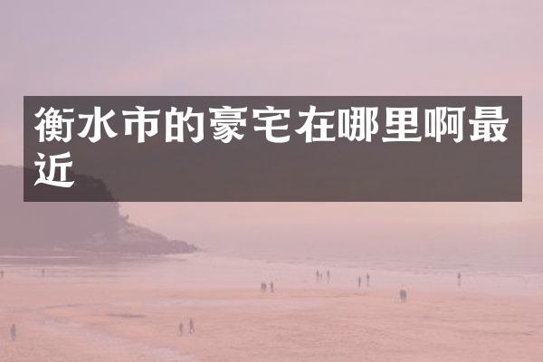 衡水市的豪宅在哪里啊最近