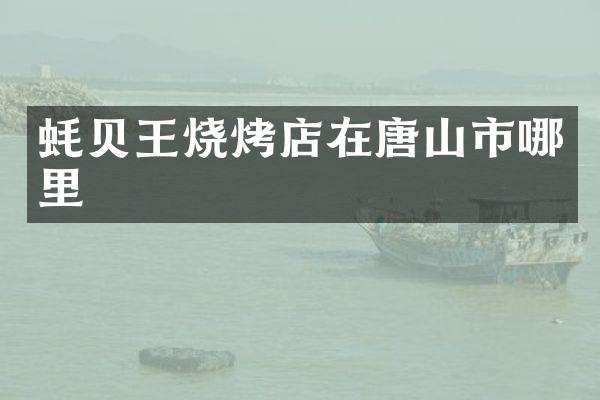 蚝贝王烧烤店在唐山市哪里