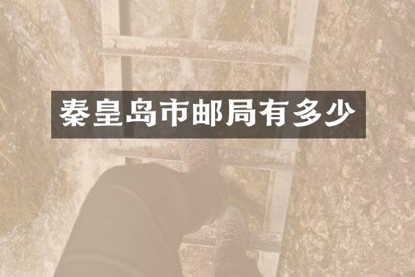 秦皇岛市邮局有多少