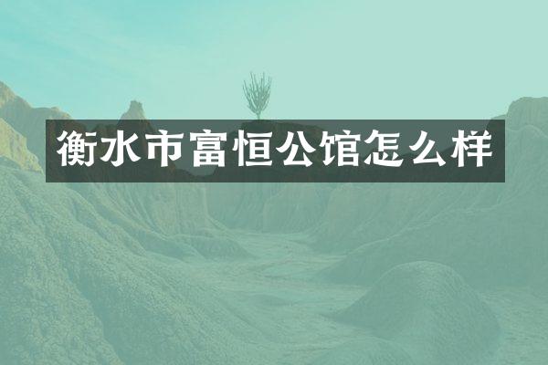 衡水市富恒公馆怎么样