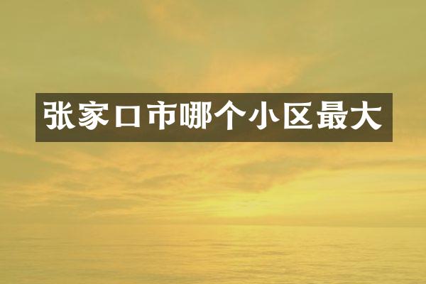 张家口市哪个小区最大