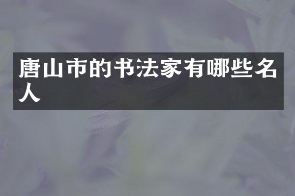 唐山市的书法家有哪些名人