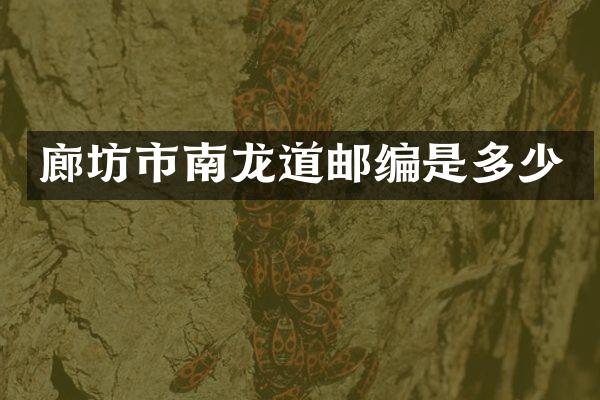 廊坊市南龙道邮编是多少