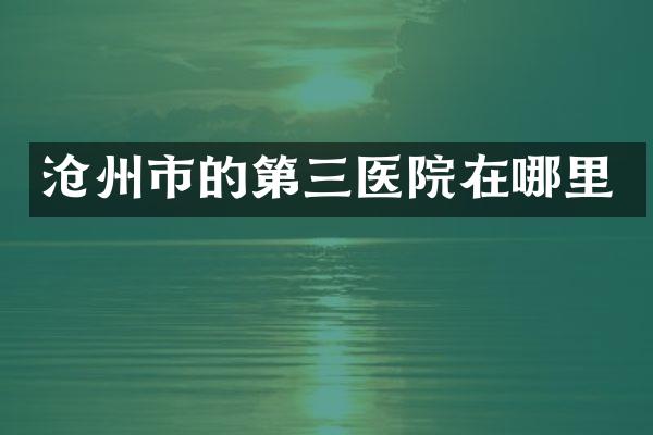 沧州市的第三医院在哪里